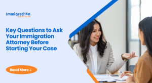 Key Questions to Ask Your Immigration Attorney Before Starting Your Case 